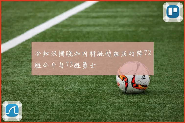 冷知识揭晓加内特独特经历对阵72胜公牛与73胜勇士