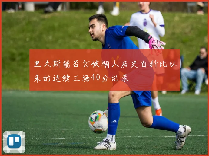 里夫斯能否打破湖人历史自科比以来的连续三场40分记录