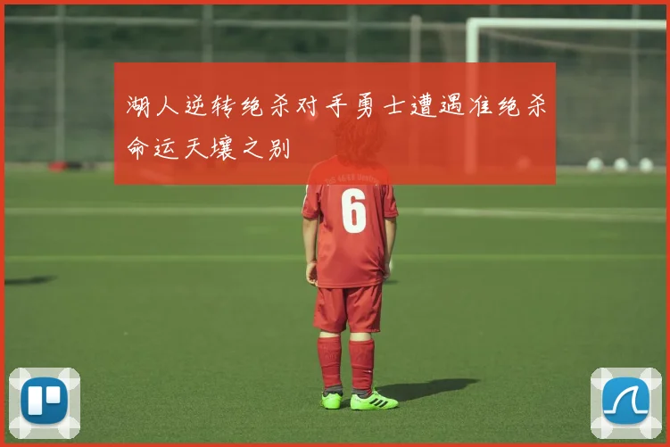 湖人逆转绝杀对手勇士遭遇准绝杀命运天壤之别