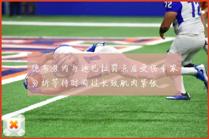 德布劳内与迪巴拉罚点后受伤专家分析等待时间过长致肌肉紧张