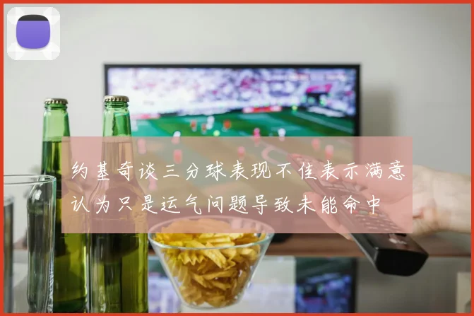 约基奇谈三分球表现不佳表示满意认为只是运气问题导致未能命中
