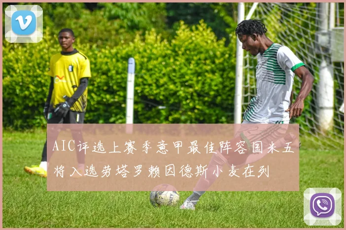 AIC评选上赛季意甲最佳阵容国米五将入选劳塔罗赖因德斯小麦在列