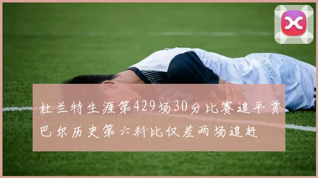 杜兰特生涯第429场30分比赛追平贾巴尔历史第六科比仅差两场追赶