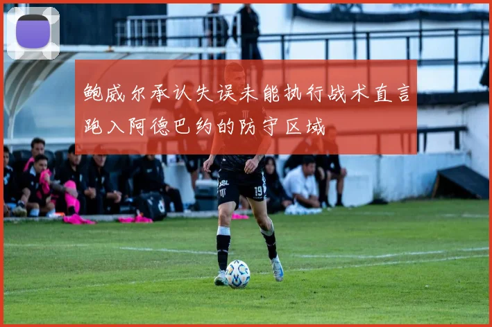 鲍威尔承认失误未能执行战术直言跑入阿德巴约的防守区域