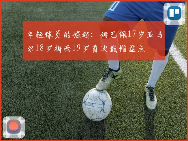 年轻球员的崛起：姆巴佩17岁亚马尔18岁梅西19岁首次戴帽盘点