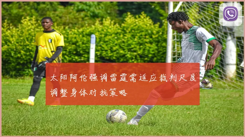 太阳阿伦强调雷霆需适应裁判尺度调整身体对抗策略