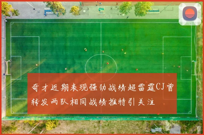 奇才近期表现强劲战绩超雷霆CJ曾转发两队相同战绩推特引关注