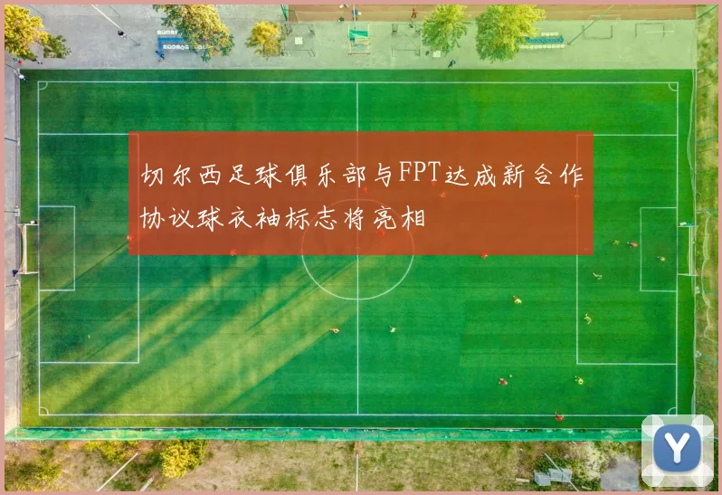 切尔西足球俱乐部与FPT达成新合作协议球衣袖标志将亮相