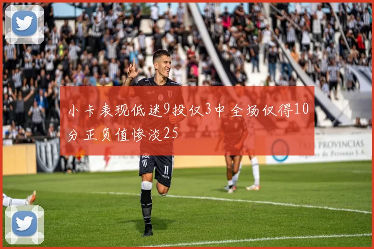 小卡表现低迷9投仅3中全场仅得10分正负值惨淡25