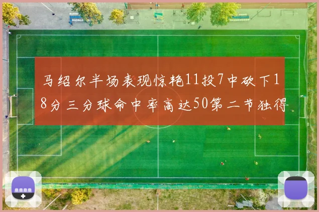 马绍尔半场表现惊艳11投7中砍下18分三分球命中率高达50第二节独得12分