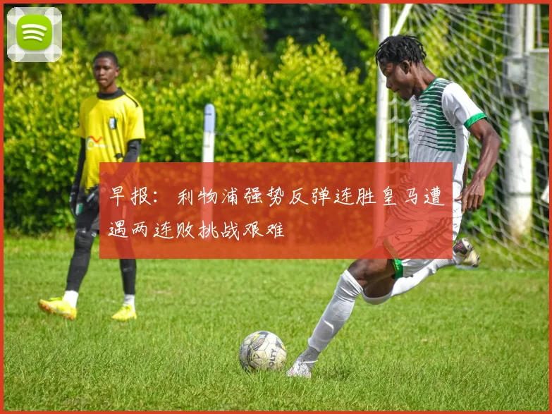 早报：利物浦强势反弹连胜皇马遭遇两连败挑战艰难
