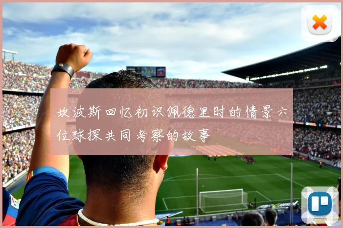 坎波斯回忆初识佩德里时的情景六位球探共同考察的故事
